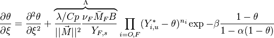 \frac{\partial \theta}{\partial \xi}=\frac{\partial^2 \theta}{\partial \xi^2} + \overbrace{\frac{\lambda/Cp}{||\vec M||^2}\frac{\nu_F \bar M_F B}{Y_{F,s}}}^{\Lambda} \prod_{i=O,F}(Y_{i,u}^*-\theta)^{n_i} \exp{-\beta\frac{1-\theta}{1-\alpha(1-\theta)}}