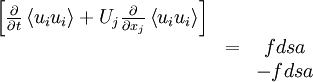  
\begin{matrix}
\left[ \frac{\partial}{\partial t} \left\langle u_{i} u_{i} \right\rangle + U_{j} \frac{\partial }{\partial x_{j} } \left\langle u_{i} u_{i} \right\rangle \right] \\
& = & fdsa \\
&   &  - fdsa \\
\end{matrix}
