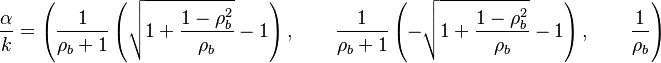 
\frac{\alpha}{k} = \left ( \frac{1}{\rho_b + 1}\left (\sqrt{1+\frac{1-\rho_b^2}{\rho_b}}-1 \right ),\qquad \frac{1}{\rho_b + 1}\left (-\sqrt{1+\frac{1-\rho_b^2}{\rho_b}}-1 \right ),\qquad \frac{1}{\rho_b}\right )
