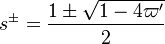 
s^{\pm}=\frac{1\pm\sqrt{1-4\varpi'}}{2}
